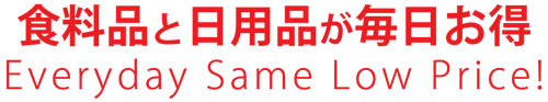 食料品と日用品が毎日お得 Every Same Low Price!