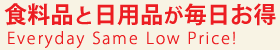 食料品と日用品が毎日お得 Everyday Same Low Price!
